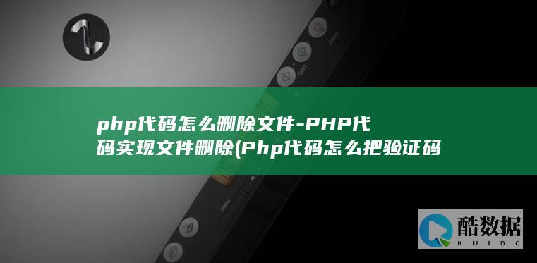 php代码怎么删除文件-PHP代码实现文件删除 (Php代码怎么把验证码变成可为空呢)
