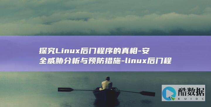 探究Linux后门程序的真相-安全威胁分析与预防措施-linux后门程序 (探究力的作用效果与哪些因素有关)