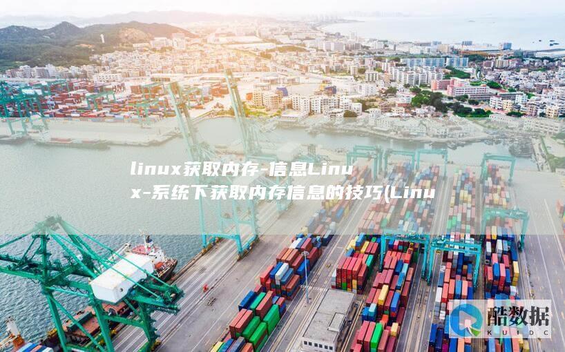 linux获取内存-信息Linux-系统下获取内存信息的技巧 (Linux获取本机IP)