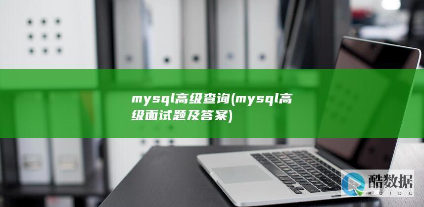 mysql高级查询 (mysql高级面试题及答案)