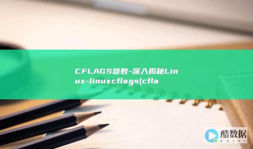 CFLAGS参数-深入揭秘Linux-linuxcflags (cflags编写makefile)