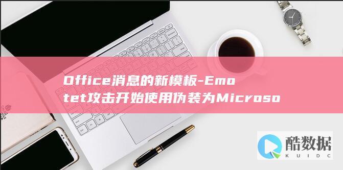 Office消息的新模板-Emotet攻击开始使用伪装为Microsoft (office办公软件)