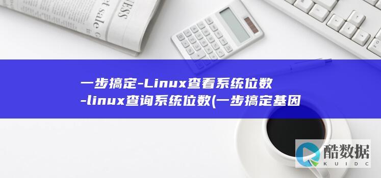 一步搞定-Linux查看系统位数-linux查询系统位数 (一步搞定基因定点突变)