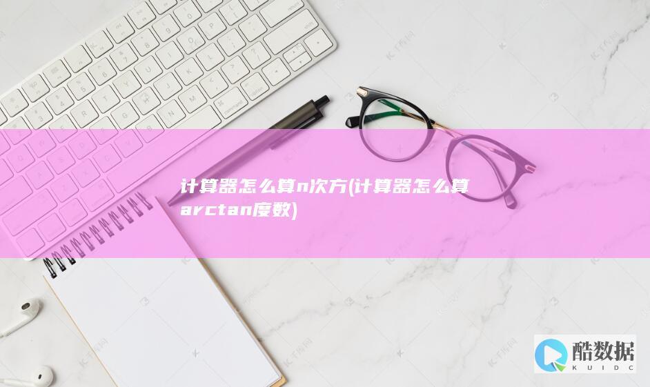计算器怎么算n次方 (计算器怎么算arctan度数)