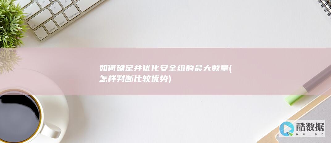 如何确定并优化安全组的最大数量 (怎样判断比较优势)