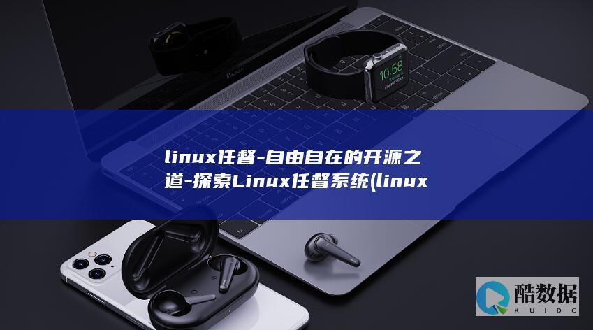 linux任督-自由自在的开源之道-探索Linux任督系统 (linux任务管理器)