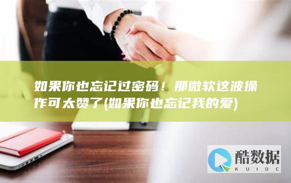 如果你也忘记过密码！那微软这波操作可太赞了 (如果你也忘记我的爱)