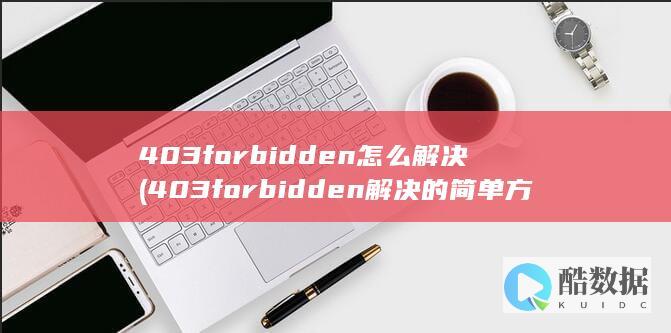 403forbidden怎么解决 (403forbidden解决的简单方法)