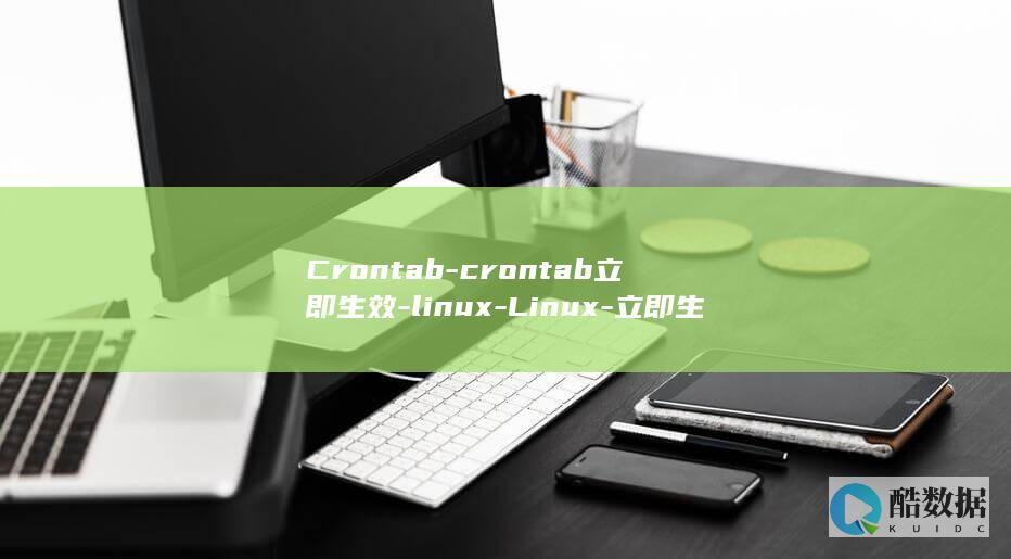 Crontab-crontab立即生效-linux-Linux-立即生效-如何让定时任务立刻执行 (crontab)