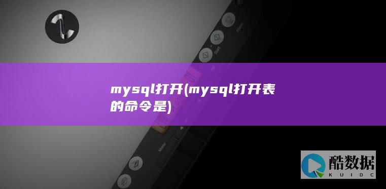 mysql打开 (mysql打开表的命令是)