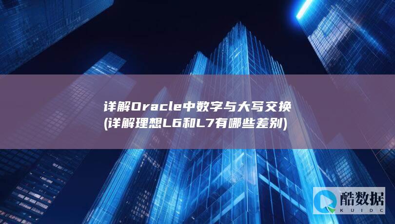 详解Oracle中数字与大写交换 (详解理想L6和L7有哪些差别)
