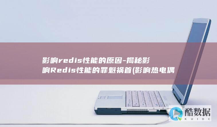 影响redis性能的原因-揭秘影响Redis性能的罪魁祸首 (影响热电偶稳定性的主要因素有哪些?( ))