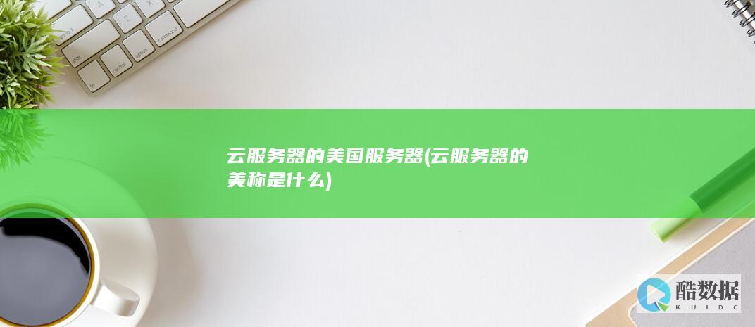 云服务器的美国服务器 (云服务器的美称是什么)