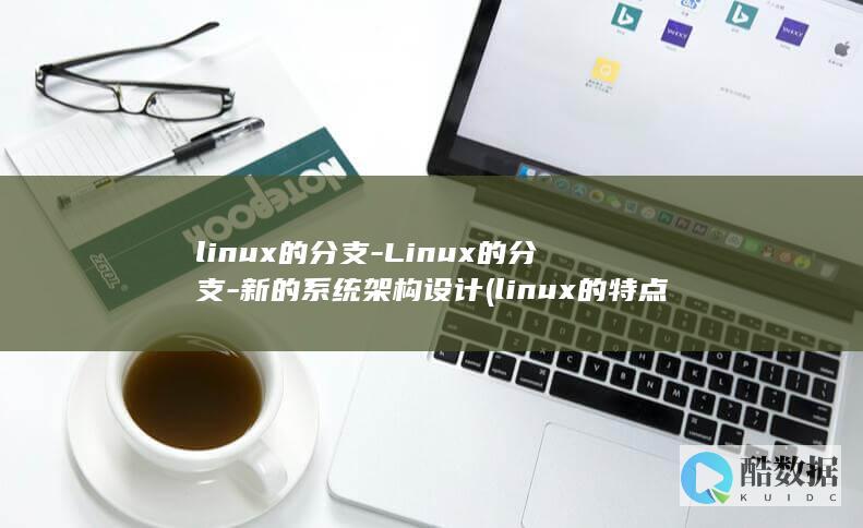 linux的分支-Linux的分支-新的系统架构设计 (linux的特点)
