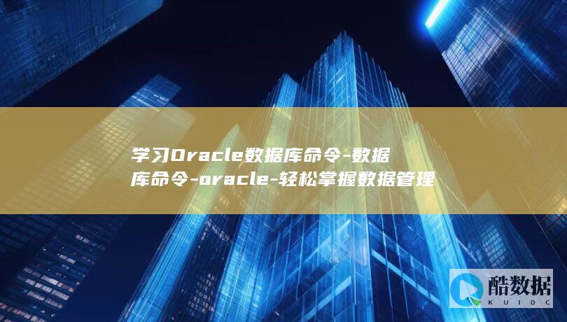 学习Oracle数据库命令-数据库命令-oracle-轻松掌握数据管理技巧 (学习英语的软件哪个好)
