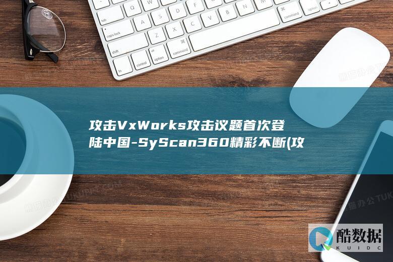 攻击VxWorks攻击议题首次登陆中国-SyScan360精彩不断 (攻击英文)