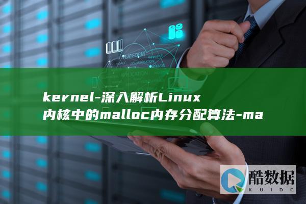 kernel-深入解析Linux内核中的malloc内存分配算法-malloc-linux (kernel_data_inpage_error 蓝屏错误)
