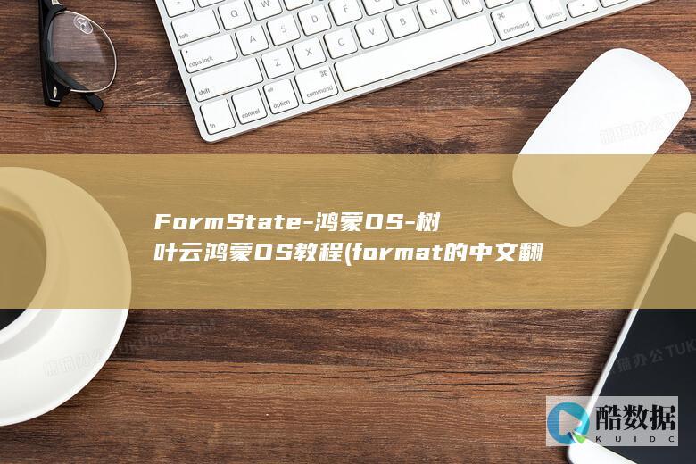 FormState-鸿蒙OS-树叶云鸿蒙OS教程 (format的中文翻译)