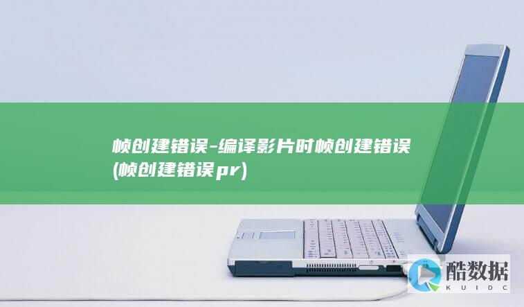 帧创建错误-编译影片时帧创建错误 (帧创建错误 pr)