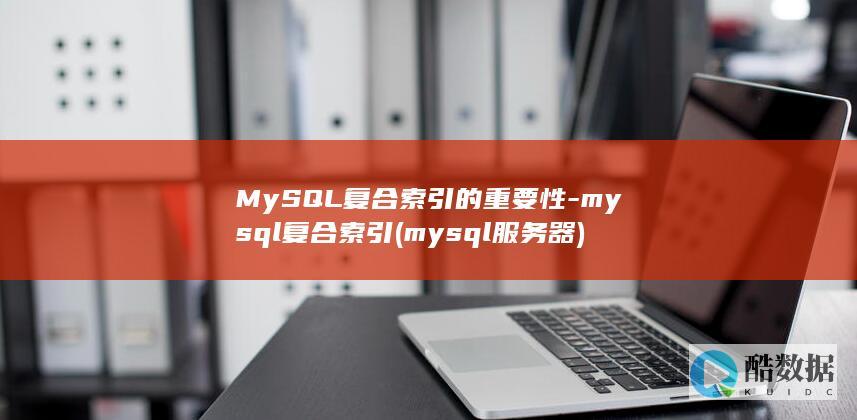 MySQL复合索引的重要性-mysql复合索引 (mysql服务器)