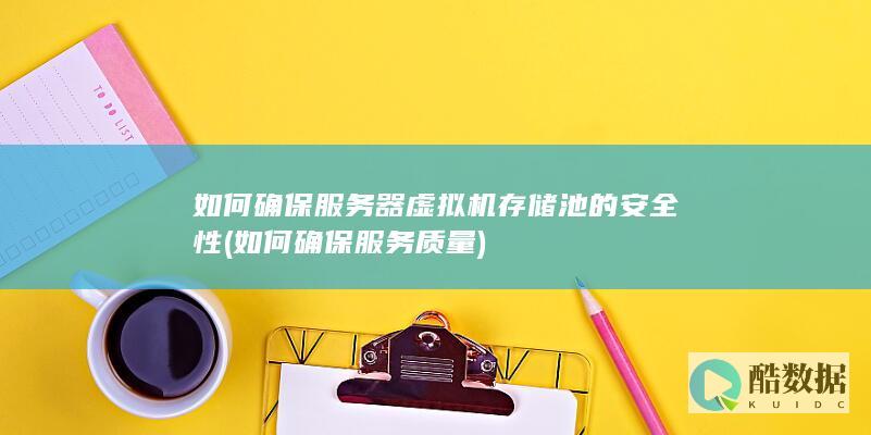 如何确保服务器虚拟机存储池的安全性 (如何确保服务质量)