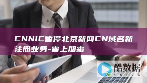 CNNIC暂停北京新网CN域名新注册业务-雪上加霜