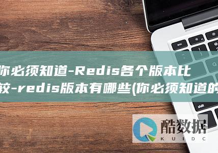 你必须知道-Redis各个版本比较-redis版本有哪些 (你必须知道的英文)