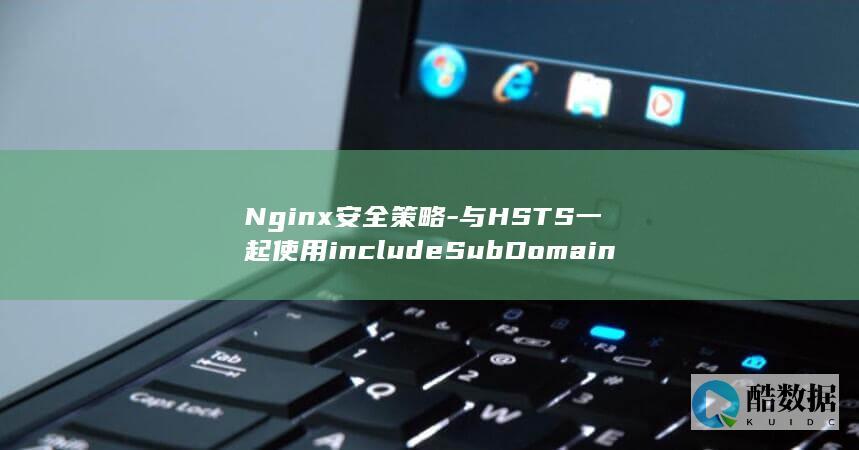 Nginx安全策略-与HSTS一起使用includeSubDomains (nginx安装教程linux)