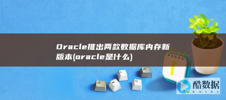 Oracle推出两款数据库内存新版本 (oracle是什么)