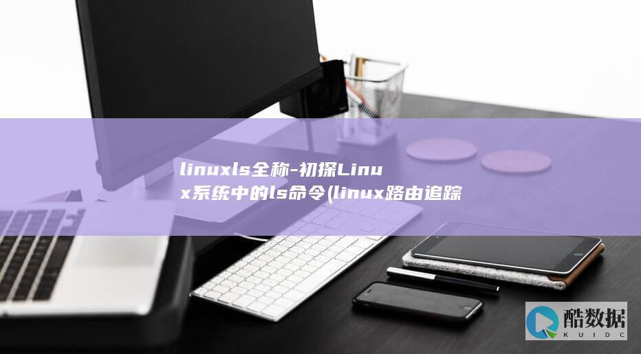 linuxls全称-初探Linux系统中的ls命令 (linux路由追踪命令是什么)