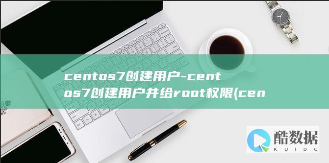 centos7创建用户-centos7创建用户并给root权限 (centos7)