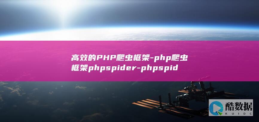 高效的PHP爬虫框架-php爬虫框架phpspider-phpspider (高效的英文)