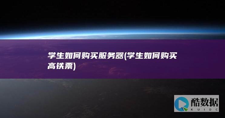 学生如何购买服务器 (学生如何购买高铁票)
