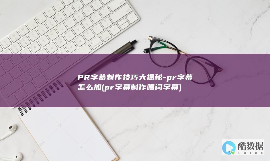 PR字幕制作技巧大揭秘-pr字幕怎么加 (pr字幕制作唱词字幕)