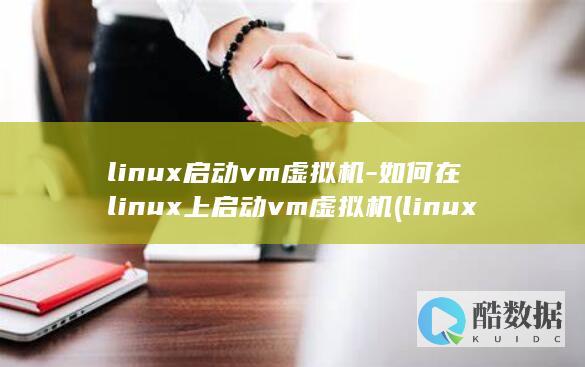 linux启动vm虚拟机-如何在linux上启动vm虚拟机 (linux启动服务命令)