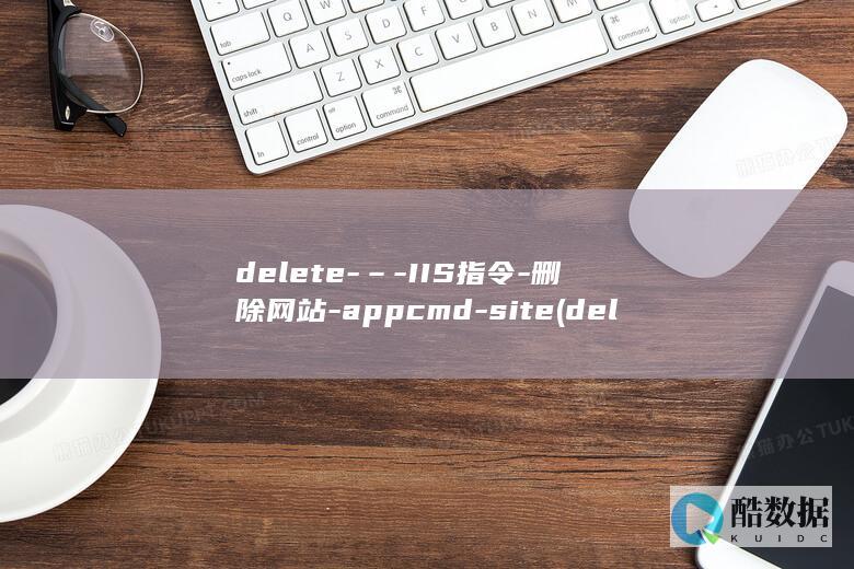 delete-–-IIS指令-删除网站-appcmd-site (delete键)