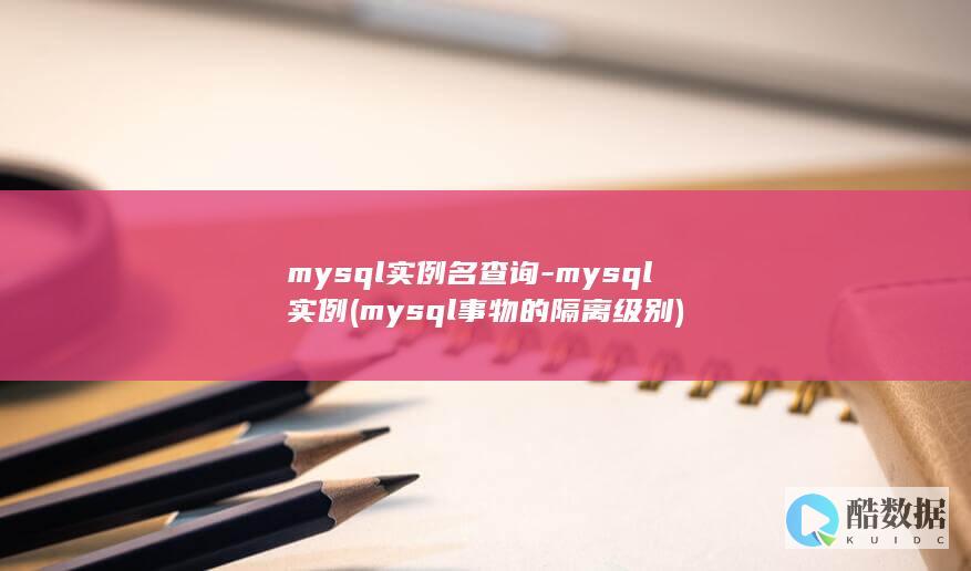 mysql实例名查询-mysql实例 (mysql事物的隔离级别)