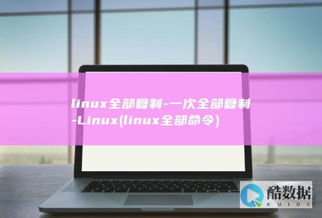 linux全部复制-一次全部复制-Linux (linux全部命令)