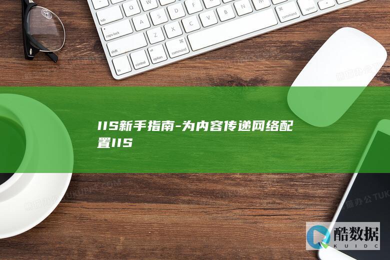 IIS新手指南-为内容传递网络配置IIS