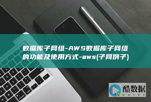 数据库子网组-AWS数据库子网组的功能及使用方式-aws (子网例子)