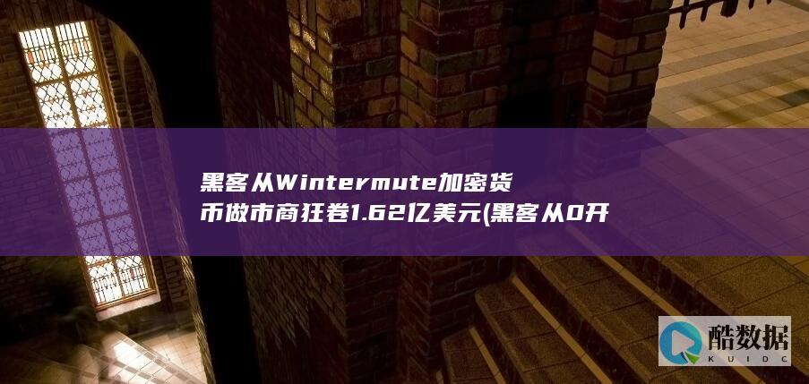 黑客从Wintermute加密货币做市商狂卷1.62亿美元 (黑客从0开始学)