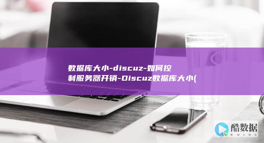 数据库大小-discuz-如何控制服务器开销-Discuz数据库大小 (mysql查看数据库大小)
