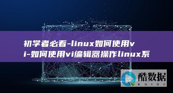 初学者必看-linux如何使用vi-如何使用vi编辑器操作linux系统 (初学者必看的5种缝纫方法)