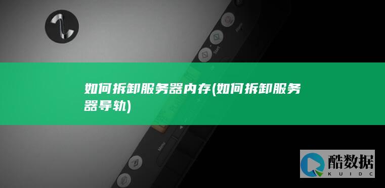 如何拆卸服务器内存 (如何拆卸服务器导轨)