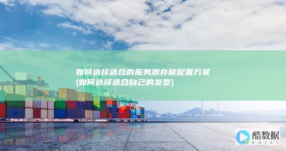 如何选择适合的服务器存储配置方案 (如何选择适合自己的发型)