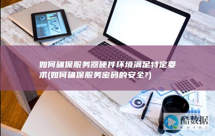 如何确保服务器硬件环境满足特定要求 (如何确保服务密码的安全?)