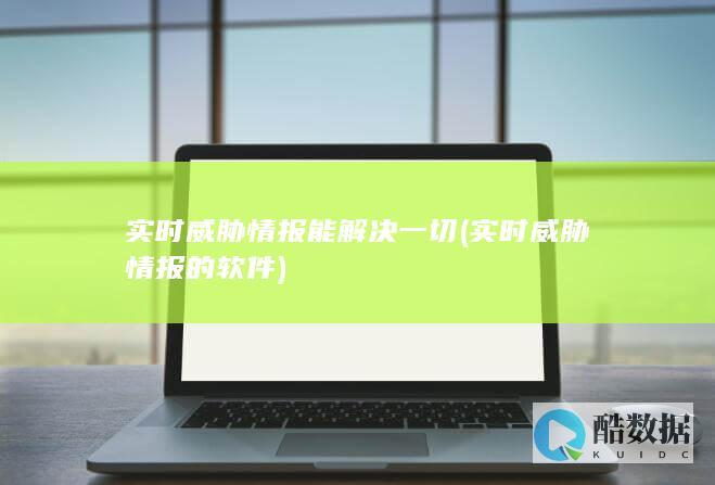 实时威胁情报能解决一切 (实时威胁情报的软件)