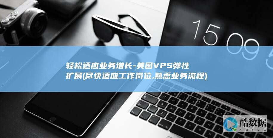 轻松适应业务增长-美国VPS弹性扩展 (尽快适应工作岗位,熟悉业务流程)