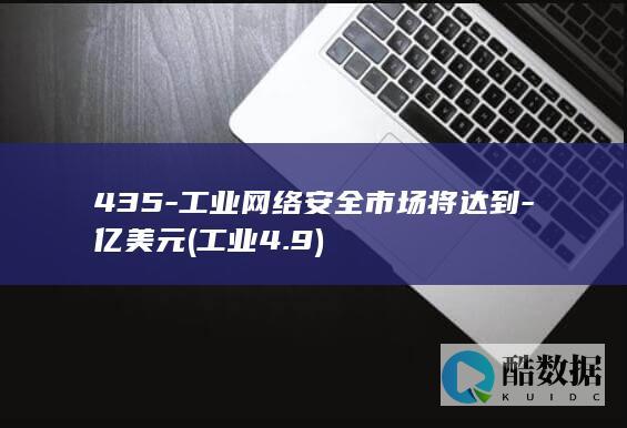 435-工业网络安全市场将达到-亿美元 (工业4.9)