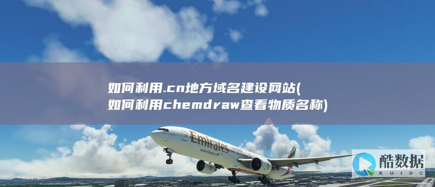 如何利用.cn地方域名建设网站 (如何利用chemdraw查看物质名称)
